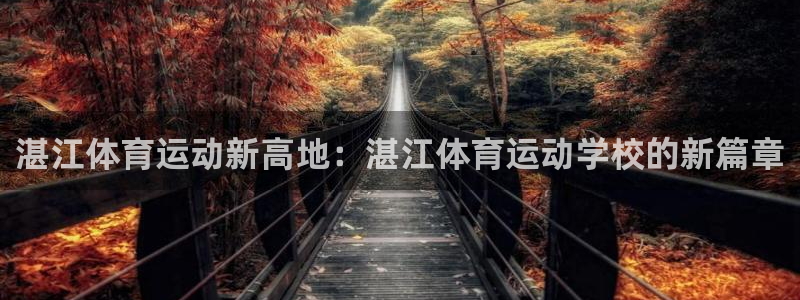 意昂3体育注册：湛江体育运动新高地：湛江体育运动学校的新篇章