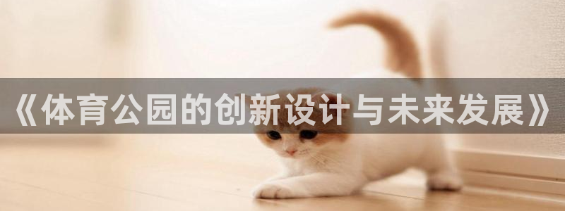意昂3体育网页版入口：《体育公园的创新设计与未来发展》