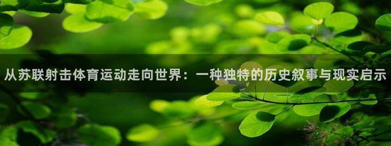 意昂3登录：从苏联射击体育运动走向世界：一种独特的历史叙事与现实启示