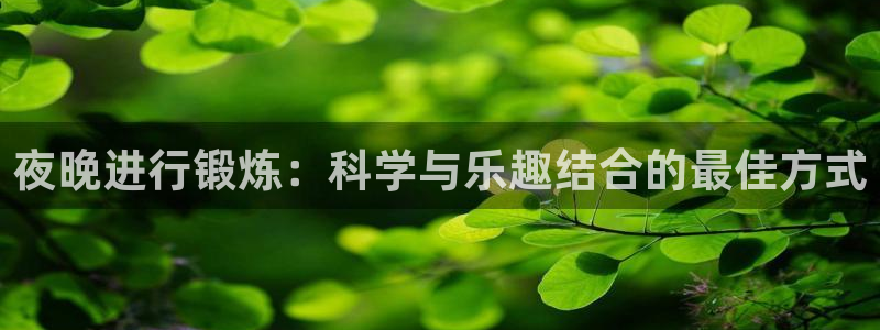 意昂34平台：夜晚进行锻炼：科学与乐趣结合的最佳方式