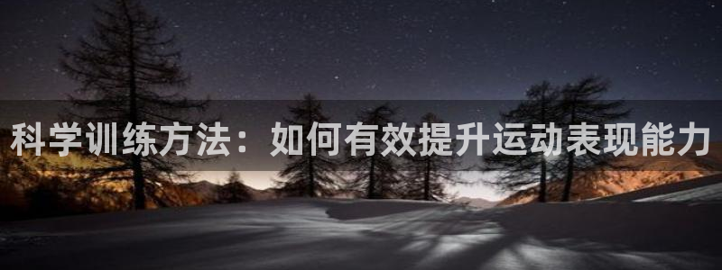 意昂32平台登录：科学训练方法：如何有效提升运动表现能力