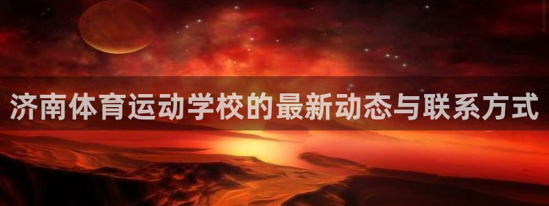意昂33登录：济南体育运动学校的最新动态与联系方式