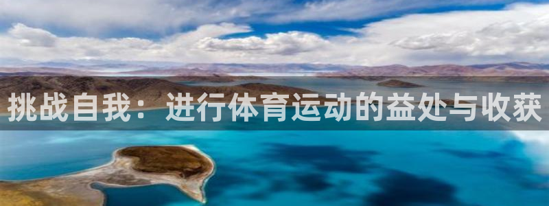 意昂3体育官网入口登录：挑战自我：进行体育运动的益处与收获