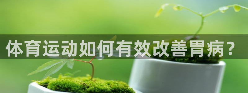 意昂3体育3在线注册：体育运动如何有效改善胃病？