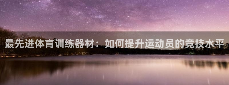 意昂33登录：最先进体育训练器材：如何提升运动员的竞技水平