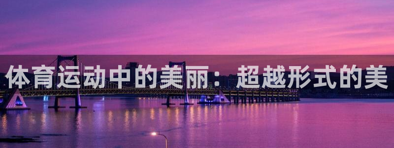 意昂3登录：体育运动中的美丽：超越形式的美