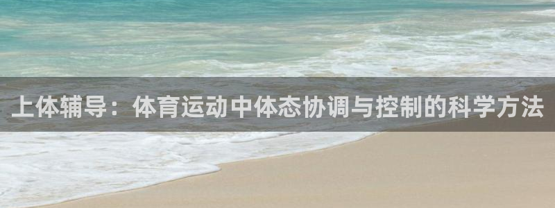 意昂3vk：上体辅导：体育运动中体态协调与控制的科学方法