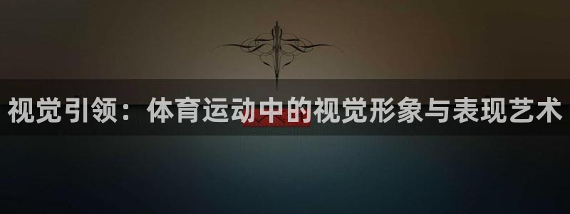 意昂3体育注册代理：视觉引领：体育运动中的视觉形象与表现艺术