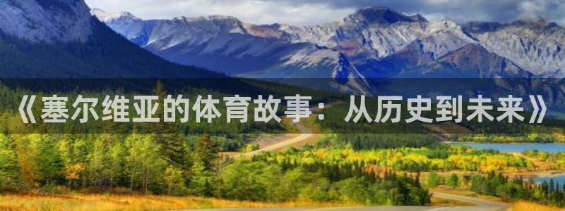 意昂3集团股票：《塞尔维亚的体育故事：从历史到未来》