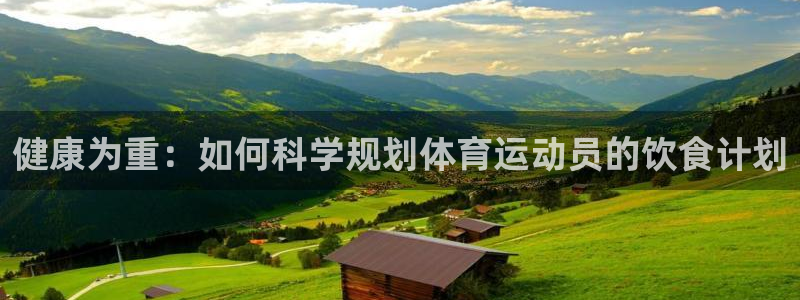 意昂3体育平台总代理：健康为重：如何科学规划体育运动员的饮食计划